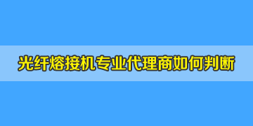 光纖熔接機代理商是否專業(yè)正規(guī)，如何評判？